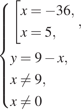  си­сте­ма вы­ра­же­ний со­во­куп­ность вы­ра­же­ний x= минус 36,x=5, конец си­сте­мы . ,y=9 минус x,x не равно 9,x не равно 0 конец со­во­куп­но­сти 