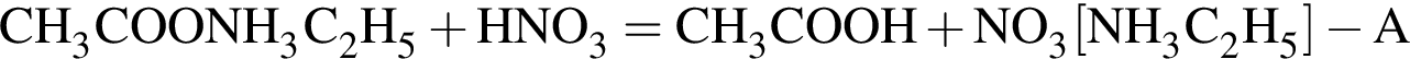 \ChemFormCH_3COONH_3C_2H_5 плюс HNO_3 = CH_3COOH плюс NO_3 левая квад­рат­ная скоб­ка NH_3C_2H_5 пра­вая квад­рат­ная скоб­ка минус A