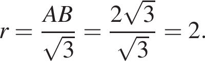 r= дробь: чис­ли­тель: AB, зна­ме­на­тель: ко­рень из 3 конец дроби = дробь: чис­ли­тель: 2 ко­рень из 3 , зна­ме­на­тель: ко­рень из 3 конец дроби =2. 