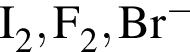 \ChemFormI_2, F_2, Br в сте­пе­ни левая круг­лая скоб­ка минус пра­вая круг­лая скоб­ка 