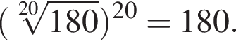  левая круг­лая скоб­ка ко­рень 20 сте­пе­ни из: на­ча­ло ар­гу­мен­та: 180 конец ар­гу­мен­та пра­вая круг­лая скоб­ка в сте­пе­ни левая круг­лая скоб­ка 20 пра­вая круг­лая скоб­ка =180.