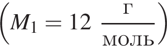  левая круг­лая скоб­ка M_1=12 дробь: чис­ли­тель: г, зна­ме­на­тель: моль конец дроби пра­вая круг­лая скоб­ка 