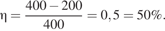 \eta= дробь: чис­ли­тель: 400 минус 200, зна­ме­на­тель: 400 конец дроби =0,5 =50 \%. 