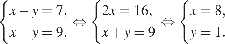  си­сте­ма вы­ра­же­ний x минус y=7, x плюс y=9. конец си­сте­мы . рав­но­силь­но си­сте­ма вы­ра­же­ний 2x=16,x плюс y=9 конец си­сте­мы . рав­но­силь­но си­сте­ма вы­ра­же­ний x=8,y=1. конец си­сте­мы . 