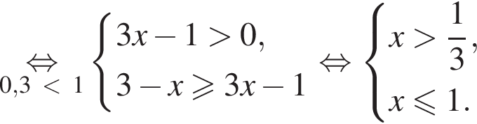 \underset0,3 мень­ше 1\mathop рав­но­силь­но си­сте­ма вы­ра­же­ний 3x минус 1 боль­ше 0,3 минус x боль­ше или равно 3x минус 1 конец си­сте­мы . рав­но­силь­но си­сте­ма вы­ра­же­ний x боль­ше дробь: чис­ли­тель: 1, зна­ме­на­тель: 3 конец дроби ,x мень­ше или равно 1. конец си­сте­мы . 