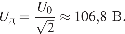 U_д= дробь: чис­ли­тель: U_0, зна­ме­на­тель: ко­рень из: на­ча­ло ар­гу­мен­та: 2 конец ар­гу­мен­та конец дроби \approx 106,8В. 