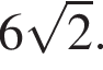 6 ко­рень из 2 .