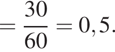 = дробь: чис­ли­тель: 30, зна­ме­на­тель: 60 конец дроби =0,5. 