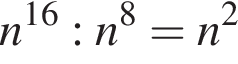 n в сте­пе­ни левая круг­лая скоб­ка 16 пра­вая круг­лая скоб­ка :n в сте­пе­ни 8 =n в квад­ра­те 