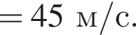=45м/с. 
