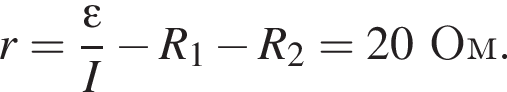 r= дробь: чис­ли­тель: эп­си­лон , зна­ме­на­тель: I конец дроби минус R_1 минус R_2=20Ом. 