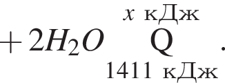  плюс 2H_2O \overset\it x\rm кДж\underset1411 кДж\rm Q }.