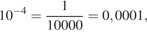 10 в сте­пе­ни левая круг­лая скоб­ка минус 4 пра­вая круг­лая скоб­ка = дробь: чис­ли­тель: 1, зна­ме­на­тель: 10000 конец дроби = 0,0001, 