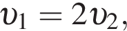  v _1=2 v _2,
