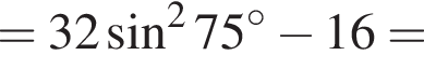 =32 синус в квад­ра­те 75 гра­ду­сов минус 16=