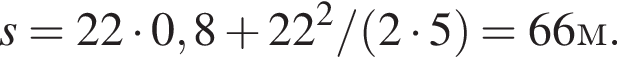 s = 22 умно­жить на 0,8 плюс 22 в квад­ра­те / левая круг­лая скоб­ка 2 умно­жить на 5 пра­вая круг­лая скоб­ка = 66 м.