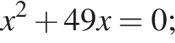 x в квад­ра­те плюс 49x=0;