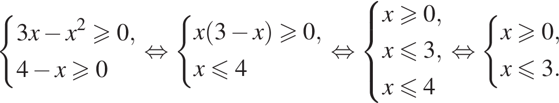  си­сте­ма вы­ра­же­ний 3x минус x в квад­ра­те боль­ше или равно 0,4 минус x боль­ше или равно 0 конец си­сте­мы . рав­но­силь­но си­сте­ма вы­ра­же­ний x левая круг­лая скоб­ка 3 минус x пра­вая круг­лая скоб­ка боль­ше или равно 0,x мень­ше или равно 4 конец си­сте­мы . рав­но­силь­но си­сте­ма вы­ра­же­ний x боль­ше или равно 0,x мень­ше или равно 3, x мень­ше или равно 4 конец си­сте­мы . рав­но­силь­но си­сте­ма вы­ра­же­ний x боль­ше или равно 0,x мень­ше или равно 3. конец си­сте­мы . 