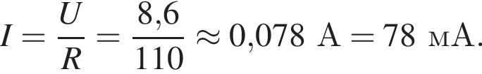 I = дробь: чис­ли­тель: U, зна­ме­на­тель: R конец дроби = дробь: чис­ли­тель: 8,6, зна­ме­на­тель: 110 конец дроби \approx 0,078А = 78мА. 