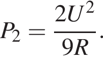 P_2= дробь: чис­ли­тель: 2U в квад­ра­те , зна­ме­на­тель: 9R конец дроби . 
