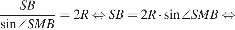  дробь: чис­ли­тель: SB, зна­ме­на­тель: синус \angle SMB конец дроби = 2R рав­но­силь­но SB = 2R умно­жить на синус \angleSMB рав­но­силь­но 