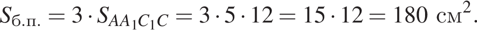 S_б.п.=3 умно­жить на S_AA_1C_1C = 3 умно­жить на 5 умно­жить на 12 = 15 умно­жить на 12 = 180 см в квад­ра­те .