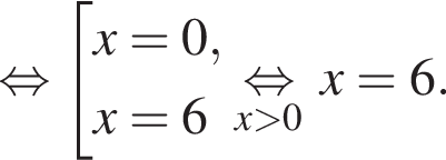  рав­но­силь­но со­во­куп­ность вы­ра­же­ний x=0,x=6 конец со­во­куп­но­сти . \undersetx боль­ше 0\mathop рав­но­силь­но x=6.