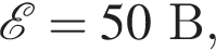 \mathcalE=50 В,