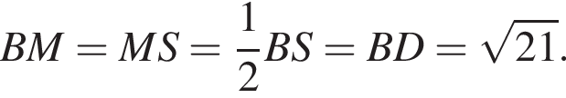 BM=MS= дробь: чис­ли­тель: 1, зна­ме­на­тель: 2 конец дроби BS=BD= ко­рень из: на­ча­ло ар­гу­мен­та: 21 конец ар­гу­мен­та .