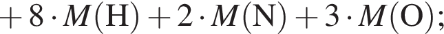 плюс 8 умно­жить на \it M\rm левая круг­лая скоб­ка H пра­вая круг­лая скоб­ка плюс 2 умно­жить на \it M\rm левая круг­лая скоб­ка N пра­вая круг­лая скоб­ка плюс 3 умно­жить на \it M\rm левая круг­лая скоб­ка O пра­вая круг­лая скоб­ка ;