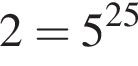 2=5 в сте­пе­ни левая круг­лая скоб­ка 25 пра­вая круг­лая скоб­ка 