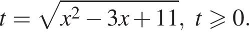 t= ко­рень из: на­ча­ло ар­гу­мен­та: x в квад­ра­те минус 3x плюс 11 конец ар­гу­мен­та , t\geqslant0.