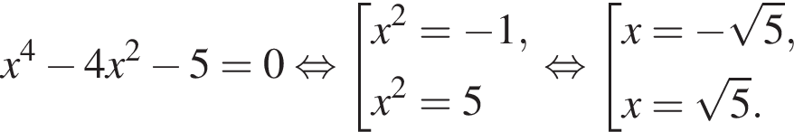 x в сте­пе­ни 4 минус 4 x в квад­ра­те минус 5=0 рав­но­силь­но со­во­куп­ность вы­ра­же­ний x в квад­ра­те = минус 1,x в квад­ра­те =5 конец со­во­куп­но­сти . рав­но­силь­но со­во­куп­ность вы­ра­же­ний x= минус ко­рень из: на­ча­ло ар­гу­мен­та: 5 конец ар­гу­мен­та ,x= ко­рень из: на­ча­ло ар­гу­мен­та: 5 конец ар­гу­мен­та . конец со­во­куп­но­сти . 