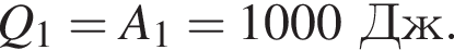 Q_1=A_1=1000Дж.