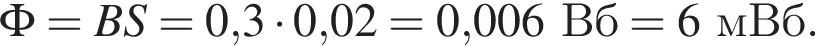 \Phi=BS=0,3 умно­жить на 0,02 = 0,006Вб=6мВб.