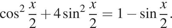  ко­си­нус в квад­ра­те дробь: чис­ли­тель: x, зна­ме­на­тель: 2 конец дроби плюс 4 синус в квад­ра­те дробь: чис­ли­тель: x, зна­ме­на­тель: 2 конец дроби =1 минус синус дробь: чис­ли­тель: x, зна­ме­на­тель: 2 конец дроби . 