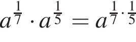 a в сте­пе­ни левая круг­лая скоб­ка дробь: чис­ли­тель: 1, зна­ме­на­тель: 7 конец дроби пра­вая круг­лая скоб­ка умно­жить на a в сте­пе­ни левая круг­лая скоб­ка дробь: чис­ли­тель: 1, зна­ме­на­тель: 5 конец дроби пра­вая круг­лая скоб­ка =a в сте­пе­ни левая круг­лая скоб­ка дробь: чис­ли­тель: 1, зна­ме­на­тель: 7 конец дроби умно­жить на дробь: чис­ли­тель: 1, зна­ме­на­тель: 5 конец дроби пра­вая круг­лая скоб­ка 