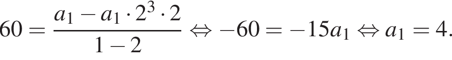 60 = дробь: чис­ли­тель: a_1 минус a_1 умно­жить на 2 в кубе умно­жить на 2, зна­ме­на­тель: 1 минус 2 конец дроби рав­но­силь­но минус 60= минус 15a_1 рав­но­силь­но a_1 = 4. 