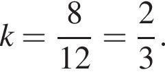 k= дробь: чис­ли­тель: 8, зна­ме­на­тель: 12 конец дроби = дробь: чис­ли­тель: 2, зна­ме­на­тель: 3 конец дроби . 