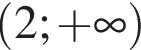  левая круг­лая скоб­ка 2; плюс бес­ко­неч­ность пра­вая круг­лая скоб­ка 