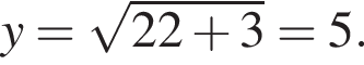 y= ко­рень из: на­ча­ло ар­гу­мен­та: 22 плюс 3 конец ар­гу­мен­та =5.