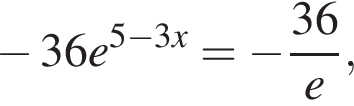  минус 36e в сте­пе­ни левая круг­лая скоб­ка 5 минус 3x пра­вая круг­лая скоб­ка = минус дробь: чис­ли­тель: 36, зна­ме­на­тель: e конец дроби , 