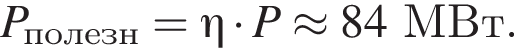 P_по­лезн=\eta умно­жить на P\approx 84МВт.