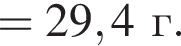 = 29,4 г.