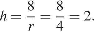 h= дробь: чис­ли­тель: 8, зна­ме­на­тель: r конец дроби = дробь: чис­ли­тель: 8, зна­ме­на­тель: 4 конец дроби =2. 