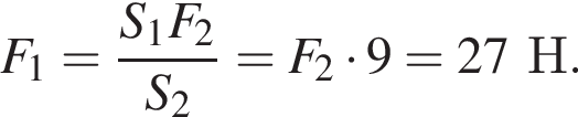 F_1= дробь: чис­ли­тель: S_1F_2, зна­ме­на­тель: S_2 конец дроби =F_2 умно­жить на 9=27Н. 