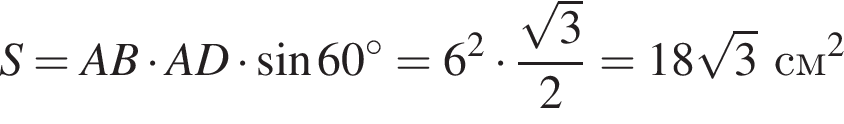 S=AB умно­жить на AD умно­жить на синус 60 гра­ду­сов=6 в квад­ра­те умно­жить на дробь: чис­ли­тель: ко­рень из: на­ча­ло ар­гу­мен­та: 3 конец ар­гу­мен­та , зна­ме­на­тель: 2 конец дроби =18 ко­рень из: на­ча­ло ар­гу­мен­та: 3 конец ар­гу­мен­та см в квад­ра­те 