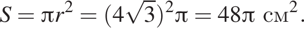 S = Пи r в квад­ра­те = левая круг­лая скоб­ка 4 ко­рень из 3 пра­вая круг­лая скоб­ка в квад­ра­те Пи = 48 Пи см в квад­ра­те .