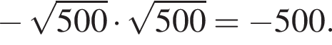  минус ко­рень из: на­ча­ло ар­гу­мен­та: 500 конец ар­гу­мен­та умно­жить на ко­рень из: на­ча­ло ар­гу­мен­та: 500 конец ар­гу­мен­та = минус 500.