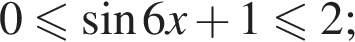 0 мень­ше или равно синус 6x плюс 1\leqslant2;